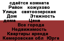 сдаётся комната › Район ­ кожухово › Улица ­ святоозерская › Дом ­ 21 › Этажность дома ­ 14 › Цена ­ 15 000 - Все города Недвижимость » Квартиры аренда   . Кемеровская обл.,Юрга г.